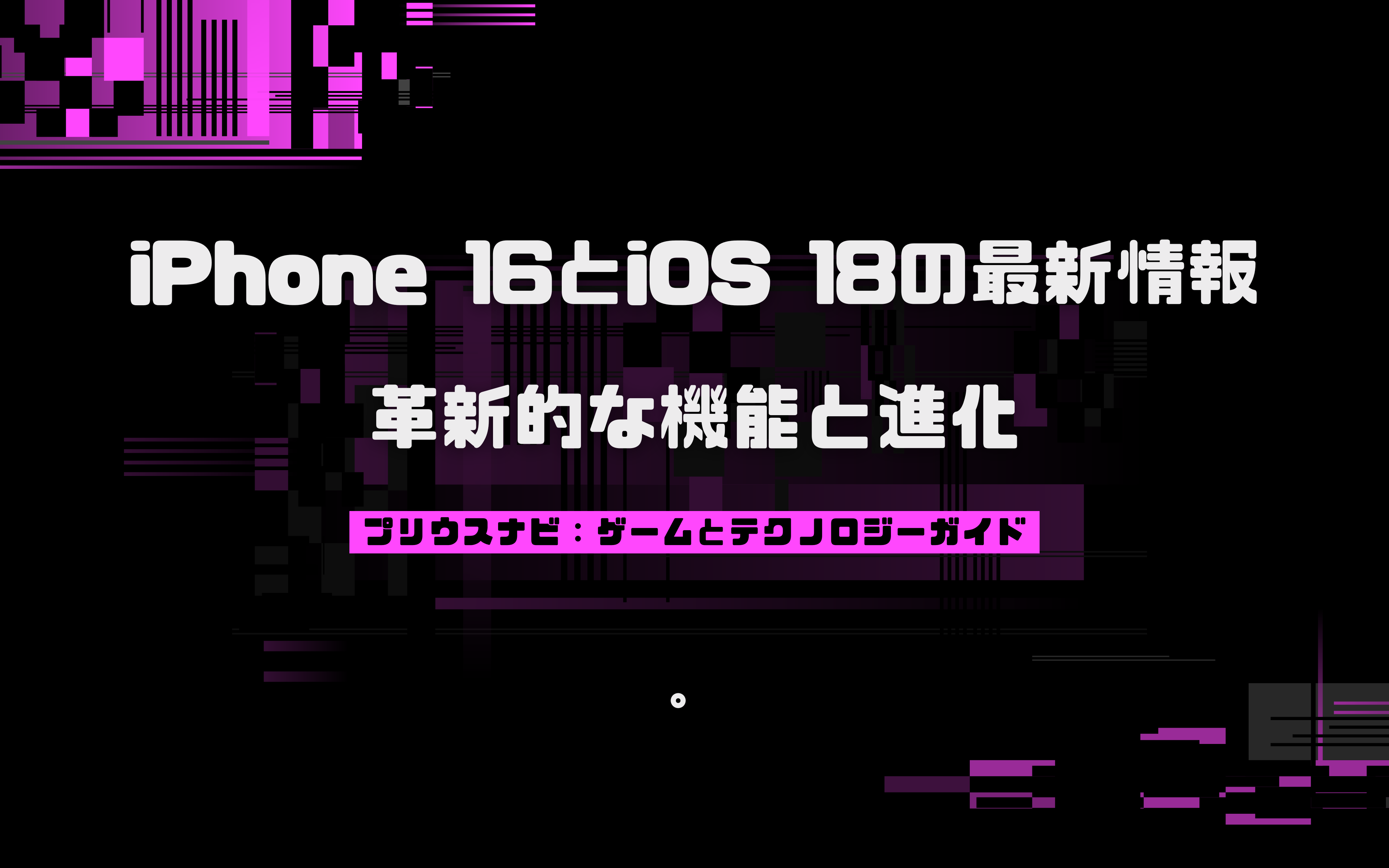 iPhone 16とiOS 18の最新情報：革新的な機能と進化